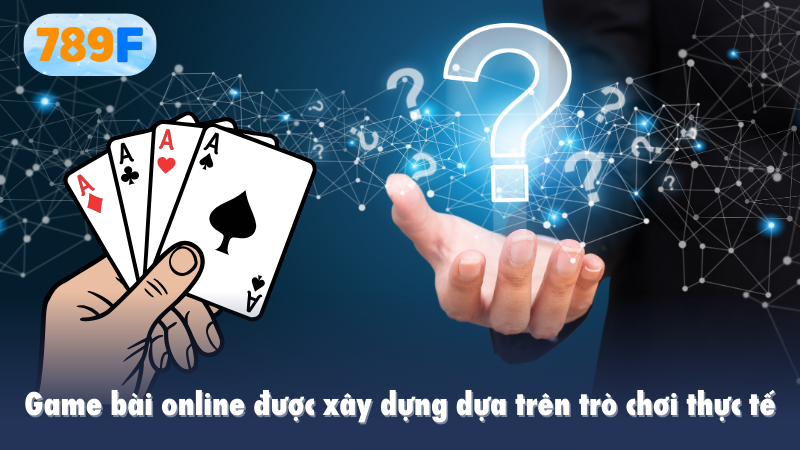 Game bài online được xây dựng dựa trên trò chơi thực tế