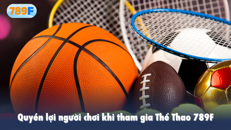 Quyền lợi người chơi khi tham gia Thể Thao 789F