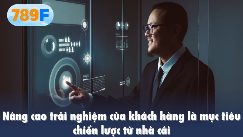 Nâng cao trải nghiệm của khách hàng là mục tiêu chiến lược từ nhà cái