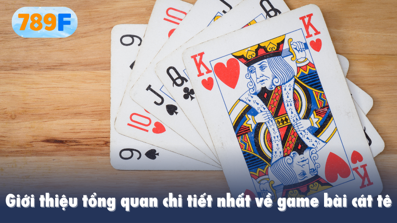 Giới thiệu tổng quan chi tiết nhất về game bài cát tê