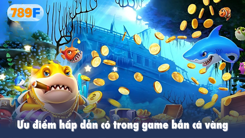 Ưu điểm hấp dẫn có trong game bắn cá vàng