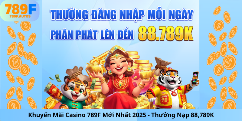 Khuyến Mãi Casino 789F Mới Nhất 2025 - Thưởng Nạp 88,789K
